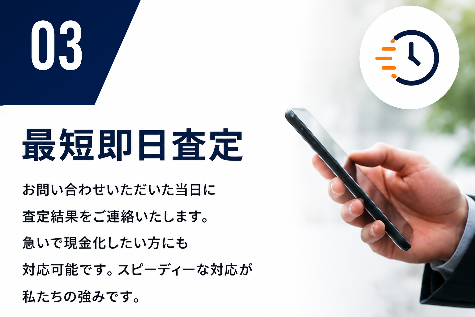 03 最短即日査定。お問い合わせいただいた当日に査定結果をご連絡いたします。